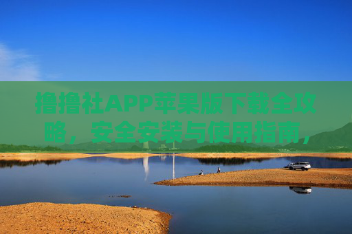 撸撸社APP苹果版下载全攻略，安全安装与使用指南，撸撸社APP苹果版下载全攻略，安全安装与使用指南