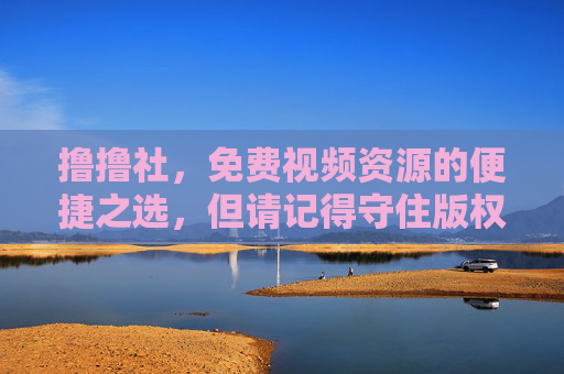 撸撸社，免费视频资源的便捷之选，但请记得守住版权底线，撸撸社，免费视频便捷之选，版权底线莫忘