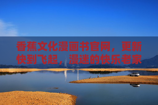 香蕉文化漫画书官网,更新快到飞起,漫迷的快乐老家! 香蕉文化漫画书官网,更新快到飞起,漫迷的快乐老家!