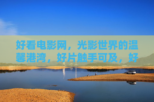 好看电影网,光影世界的温馨港湾,好片触手可及,好看电影网,光影世界的温馨港湾,好片触手可及 好看电影网,光影世界的温馨港湾,好片触手可及,好看电影网,光影世界的温馨港湾,好片触手可及