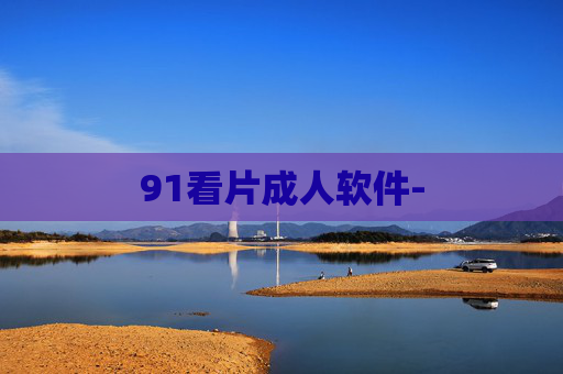 91看片成人软件- 91看片成人软件-