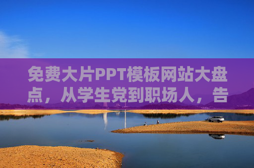 免费大片PPT模板网站大盘点,从学生党到职场人,告别熬夜加班,直接抄作业!免费大片PPT模板网站,学生党到职场人告别熬夜加班,直接抄作业! 免费大片PPT模板网站大盘点,从学生党到职场人,告别熬夜加班,直接抄作业!免费大片PPT模板网站,学生党到职场人告别熬夜加班,直接抄作业!