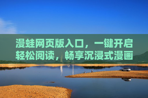 漫蛙网页版入口,一键开启轻松阅读,畅享沉浸式漫画体验,漫蛙网页版入口,一键开启沉浸式漫画体验 漫蛙网页版入口,一键开启轻松阅读,畅享沉浸式漫画体验,漫蛙网页版入口,一键开启沉浸式漫画体验