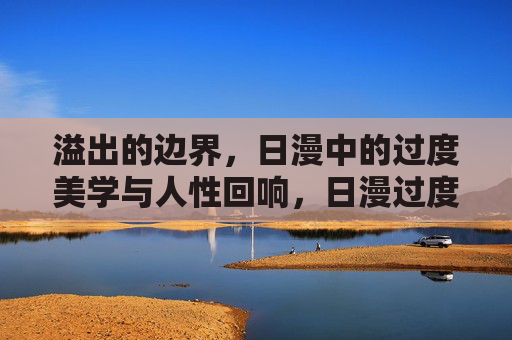 溢出的边界，日漫中的过度美学与人性回响，日漫过度美学，溢出边界的人性回响