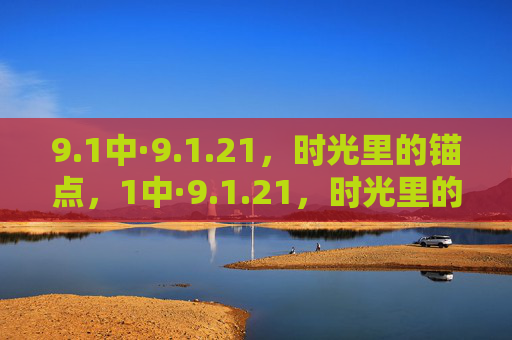 9.1中·9.1.21,时光里的锚点,1中·9.1.21,时光里的锚点 9.1中·9.1.21,时光里的锚点,1中·9.1.21,时光里的锚点