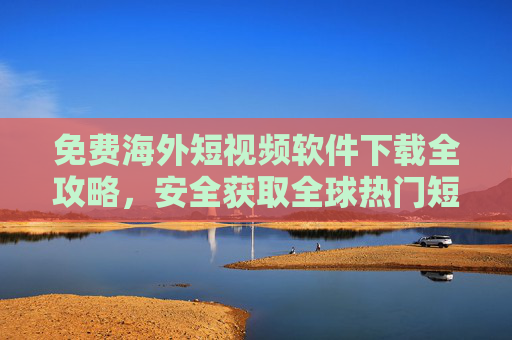 免费海外短视频软件下载全攻略,安全获取全球热门短视频APP,免费下载海外短视频软件全攻略,安全获取全球热门APP 免费海外短视频软件下载全攻略,安全获取全球热门短视频APP,免费下载海外短视频软件全攻略,安全获取全球热门APP