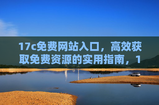 17c免费网站入口，高效获取免费资源的实用指南，17c免费网站入口，高效获取免费资源的实用指南