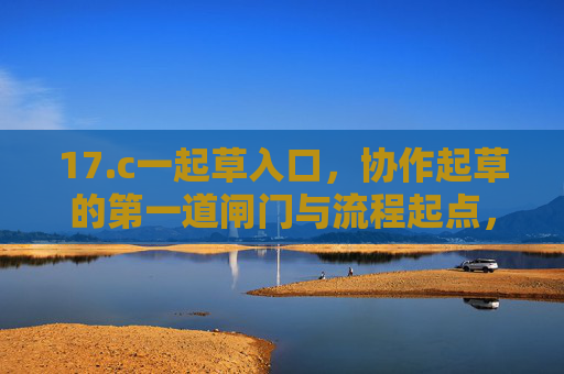 17.c一起草入口，协作起草的第一道闸门与流程起点，一起草入口，协作起草的起点与首道闸门