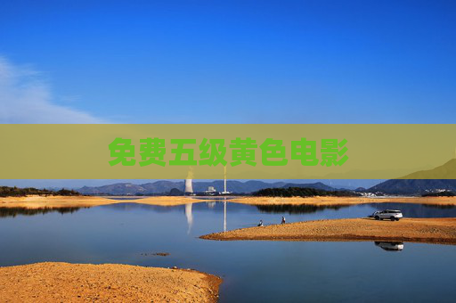 免费五级黄色电影 免费五级黄色电影