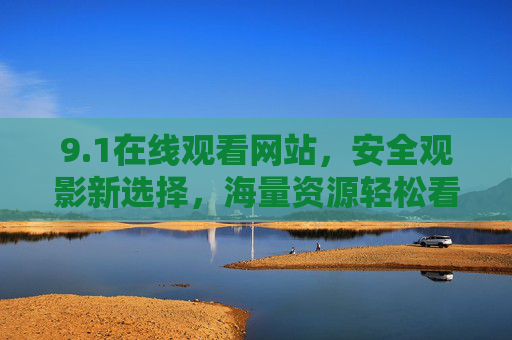 9.1在线观看网站,安全观影新选择,海量资源轻松看,1在线观看网站,安全海量观影新选择 9.1在线观看网站,安全观影新选择,海量资源轻松看,1在线观看网站,安全海量观影新选择