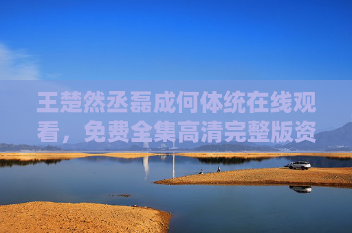 王楚然丞磊成何体统在线观看,免费全集高清完整版资源全解析,王楚然丞磊成何体统在线观看免费全集高清完整版资源全解析 王楚然丞磊成何体统在线观看,免费全集高清完整版资源全解析,王楚然丞磊成何体统在线观看免费全集高清完整版资源全解析