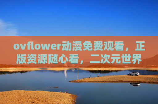 ovflower动漫免费观看,正版资源随心看,二次元世界零门槛,ovflower动漫,免费正版零门槛,二次元随心看 ovflower动漫免费观看,正版资源随心看,二次元世界零门槛,ovflower动漫,免费正版零门槛,二次元随心看