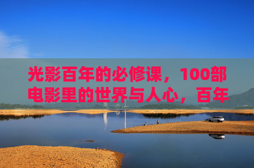 光影百年的必修课,100部电影里的世界与人心,百年光影必修课,100部电影里的世界与人心 光影百年的必修课,100部电影里的世界与人心,百年光影必修课,100部电影里的世界与人心