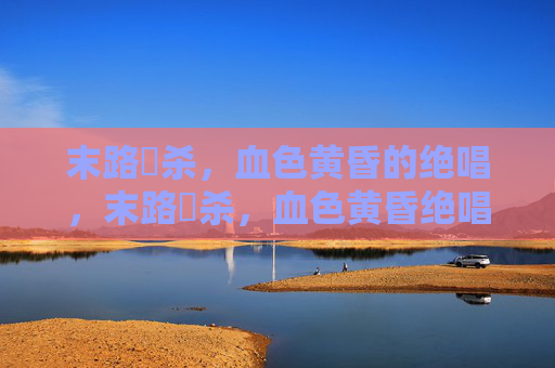 末路狅杀，血色黄昏的绝唱，末路狅杀，血色黄昏绝唱