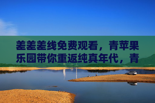 差差差线免费观看,青苹果乐园带你重返纯真年代,青苹果乐园免费观看,差差差线重返纯真年代 差差差线免费观看,青苹果乐园带你重返纯真年代,青苹果乐园免费观看,差差差线重返纯真年代