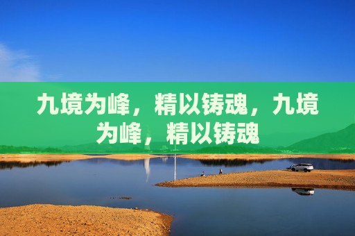 九境为峰,精以铸魂,九境为峰,精以铸魂 九境为峰,精以铸魂,九境为峰,精以铸魂