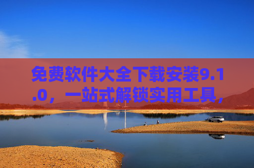免费软件大全下载安装9.1.0,一站式解锁实用工具,告别付费壁垒,免费软件大全9.1.0,一站式解锁实用工具,告别付费壁垒 免费软件大全下载安装9.1.0,一站式解锁实用工具,告别付费壁垒,免费软件大全9.1.0,一站式解锁实用工具,告别付费壁垒