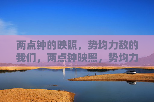 两点钟的映照，势均力敌的我们，两点钟映照，势均力敌的我们