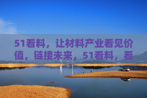 51看料,让材料产业看见价值,链接未来,51看料,看见价值,链接材料产业未来 51看料,让材料产业看见价值,链接未来,51看料,看见价值,链接材料产业未来