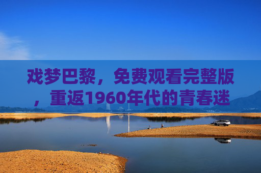 戏梦巴黎,免费观看完整版,重返1960年代的青春迷醉与自由狂想,戏梦巴黎,重返1960年代的青春迷醉与自由狂想 戏梦巴黎,免费观看完整版,重返1960年代的青春迷醉与自由狂想,戏梦巴黎,重返1960年代的青春迷醉与自由狂想