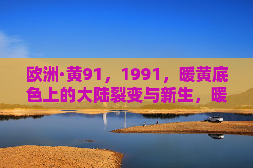 欧洲·黄91，1991，暖黄底色上的大陆裂变与新生，暖黄底色上的欧洲1991，大陆裂变与新生