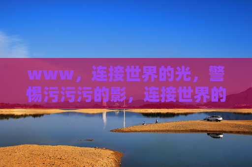 www,连接世界的光,警惕污污污的影,连接世界的光,警惕网络的影 www,连接世界的光,警惕污污污的影,连接世界的光,警惕网络的影