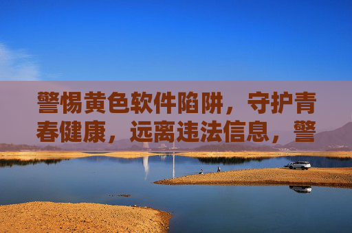 警惕黄色软件陷阱,守护青春健康,远离违法信息,警惕黄色软件陷阱,守护青春健康 警惕黄色软件陷阱,守护青春健康,远离违法信息,警惕黄色软件陷阱,守护青春健康