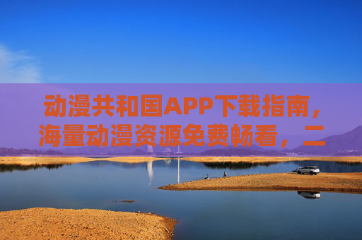 动漫共和国APP下载指南,海量动漫资源免费畅看,二次元爱好者的必备神器!动漫共和国APP下载指南,免费畅看海量动漫,二次元必备神器 动漫共和国APP下载指南,海量动漫资源免费畅看,二次元爱好者的必备神器!动漫共和国APP下载指南,免费畅看海量动漫,二次元必备神器