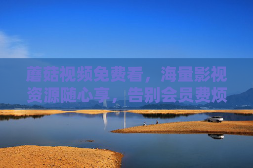 蘑菇视频免费看,海量影视资源随心享,告别会员费烦恼!蘑菇视频免费看,海量影视随心享,告别会员费 蘑菇视频免费看,海量影视资源随心享,告别会员费烦恼!蘑菇视频免费看,海量影视随心享,告别会员费