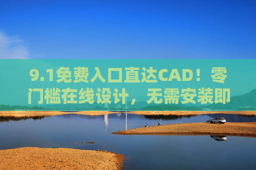 9.1免费入口直达CAD!零门槛在线设计,无需安装即可开画,1免费入口直达CAD!零门槛在线设计,无需安装开画 9.1免费入口直达CAD!零门槛在线设计,无需安装即可开画,1免费入口直达CAD!零门槛在线设计,无需安装开画