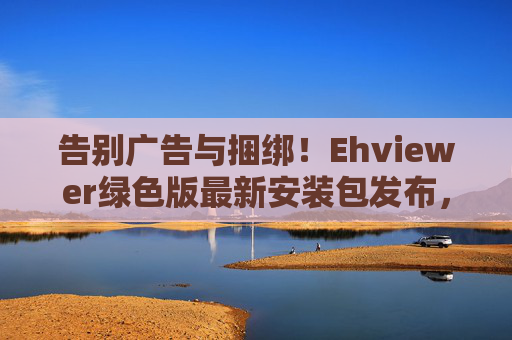 告别广告与捆绑!Ehviewer绿色版最新安装包发布,纯净漫画阅读体验,告别广告捆绑!Ehviewer绿色版最新安装包发布,纯净漫画阅读体验 告别广告与捆绑!Ehviewer绿色版最新安装包发布,纯净漫画阅读体验,告别广告捆绑!Ehviewer绿色版最新安装包发布,纯净漫画阅读体验