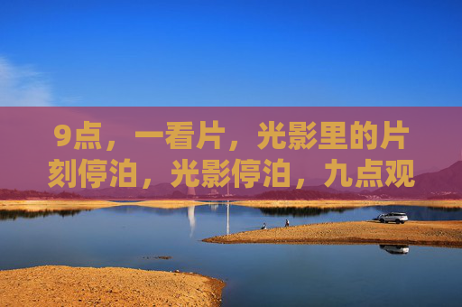 9点，一看片，光影里的片刻停泊，光影停泊，九点观影