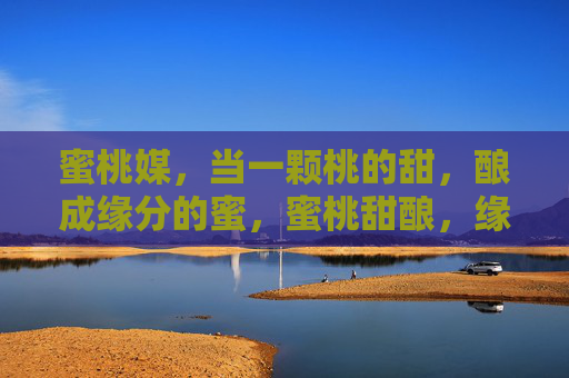 蜜桃媒,当一颗桃的甜,酿成缘分的蜜,蜜桃甜酿,缘结成蜜 蜜桃媒,当一颗桃的甜,酿成缘分的蜜,蜜桃甜酿,缘结成蜜