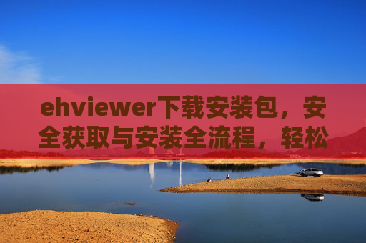 ehviewer下载安装包,安全获取与安装全流程,轻松开启漫画阅读之旅,ehviewer安全下载安装全流程,轻松开启漫画阅读之旅 ehviewer下载安装包,安全获取与安装全流程,轻松开启漫画阅读之旅,ehviewer安全下载安装全流程,轻松开启漫画阅读之旅