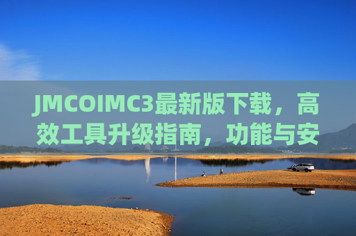 JMCOIMC3最新版下载,高效工具升级指南,功能与安装全解析,JMCOIMC3最新版下载,高效工具升级指南与功能安装全解析 JMCOIMC3最新版下载,高效工具升级指南,功能与安装全解析,JMCOIMC3最新版下载,高效工具升级指南与功能安装全解析