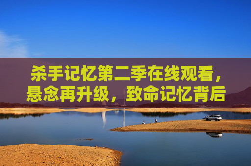杀手记忆第二季在线观看,悬念再升级,致命记忆背后的人性深渊,杀手记忆第二季,悬念再升级,致命记忆背后的人性深渊 杀手记忆第二季在线观看,悬念再升级,致命记忆背后的人性深渊,杀手记忆第二季,悬念再升级,致命记忆背后的人性深渊