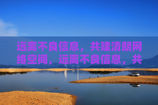 远离不良信息,共建清朗网络空间,远离不良信息,共建清朗网络空间 远离不良信息,共建清朗网络空间,远离不良信息,共建清朗网络空间