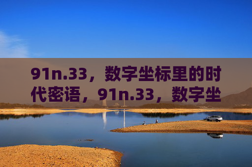 91n.33,数字坐标里的时代密语,91n.33,数字坐标的时代密语 91n.33,数字坐标里的时代密语,91n.33,数字坐标的时代密语