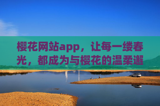 樱花网站app，让每一缕春光，都成为与樱花的温柔邂逅，樱花app，春光中的温柔邂逅