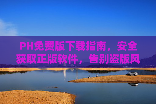 PH免费版下载指南,安全获取正版软件,告别盗版风险,PH免费版安全下载指南,正版获取告别盗版风险 PH免费版下载指南,安全获取正版软件,告别盗版风险,PH免费版安全下载指南,正版获取告别盗版风险