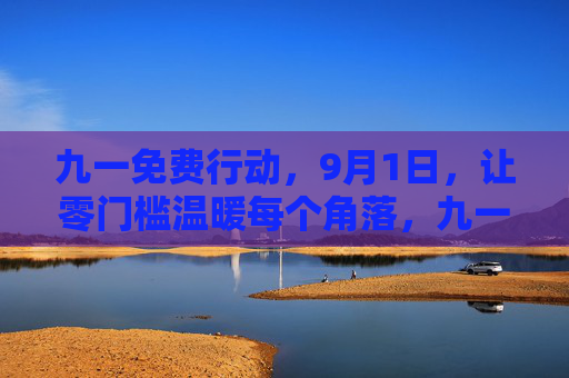 九一免费行动,9月1日,让零门槛温暖每个角落,九一免费行动,9月1日零门槛温暖每个角落 九一免费行动,9月1日,让零门槛温暖每个角落,九一免费行动,9月1日零门槛温暖每个角落
