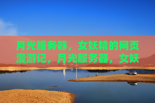 月光服务器,女妖精的网页漫游记,月光服务器,女妖精的网页漫游记 月光服务器,女妖精的网页漫游记,月光服务器,女妖精的网页漫游记