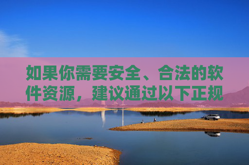 如果你需要安全、合法的软件资源,建议通过以下正规渠道获取,安全合法软件资源获取正规渠道指南 如果你需要安全、合法的软件资源,建议通过以下正规渠道获取,安全合法软件资源获取正规渠道指南
