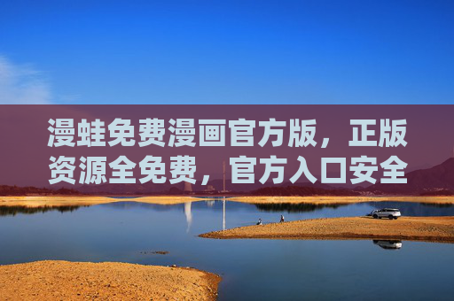 漫蛙免费漫画官方版，正版资源全免费，官方入口安全下载教程，漫蛙免费漫画官方版，正版全免费，官方入口安全下载教程