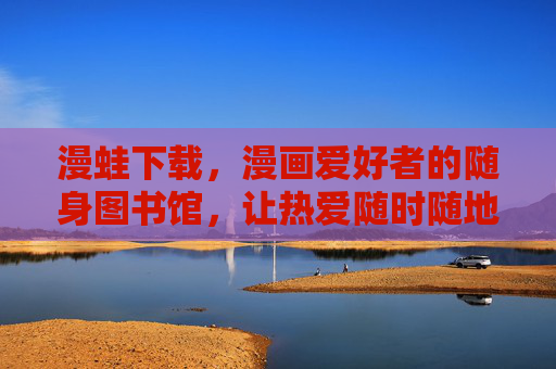 漫蛙下载,漫画爱好者的随身图书馆,让热爱随时随地加载,漫蛙下载,漫画爱好者的随身图书馆 漫蛙下载,漫画爱好者的随身图书馆,让热爱随时随地加载,漫蛙下载,漫画爱好者的随身图书馆