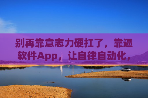 别再靠意志力硬扛了，靠逼软件App，让自律自动化，告别意志力硬扛，靠App实现自律自动化