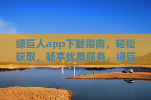 绿巨人app下载指南,轻松获取,畅享优质服务,绿巨人app下载指南,轻松获取畅享优质服务 绿巨人app下载指南,轻松获取,畅享优质服务,绿巨人app下载指南,轻松获取畅享优质服务