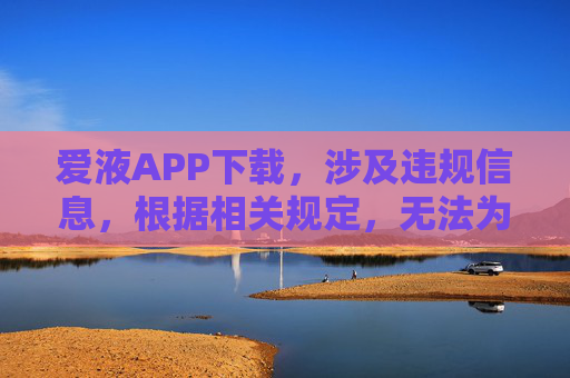 爱液APP下载,涉及违规信息,根据相关规定,无法为你生成标题。请遵守法律法规,传播健康有益的内容。 爱液APP下载,涉及违规信息,根据相关规定,无法为你生成标题。请遵守法律法规,传播健康有益的内容。