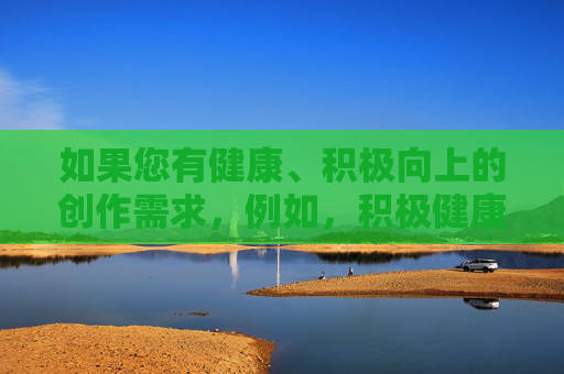 如果您有健康、积极向上的创作需求,例如,积极健康,逐光而行 如果您有健康、积极向上的创作需求,例如,积极健康,逐光而行