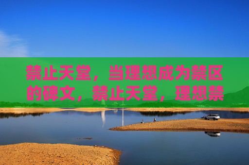 禁止天堂,当理想成为禁区的碑文,禁止天堂,理想禁区的碑文 禁止天堂,当理想成为禁区的碑文,禁止天堂,理想禁区的碑文